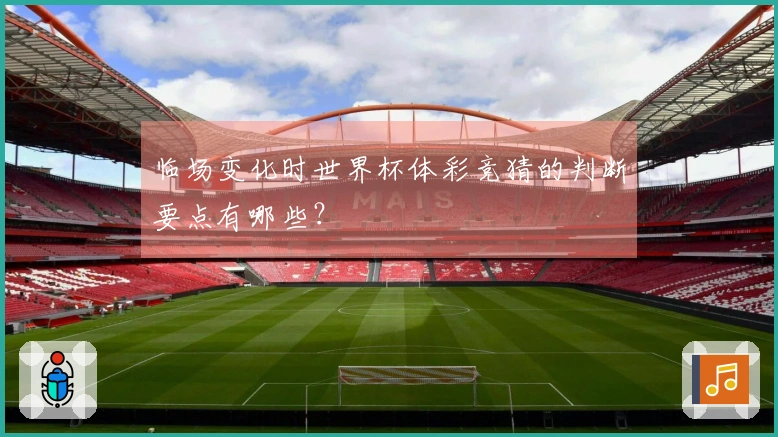 临场变化时世界杯体彩竞猜的判断要点有哪些？