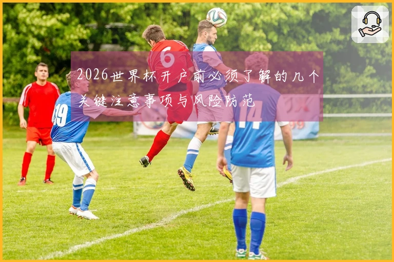 2026世界杯开户前必须了解的几个关键注意事项与风险防范