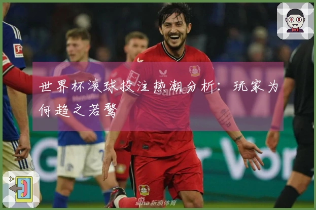 世界杯滚球投注热潮分析：玩家为何趋之若鹜