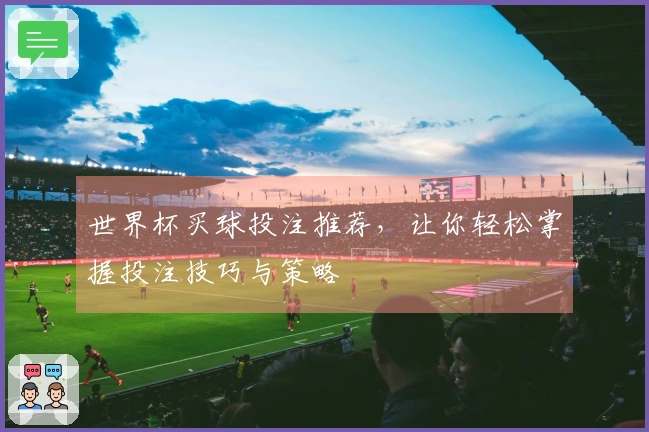世界杯买球投注推荐，让你轻松掌握投注技巧与策略