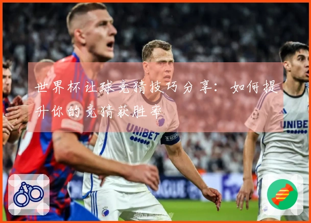 世界杯让球竞猜技巧分享：如何提升你的竞猜获胜率