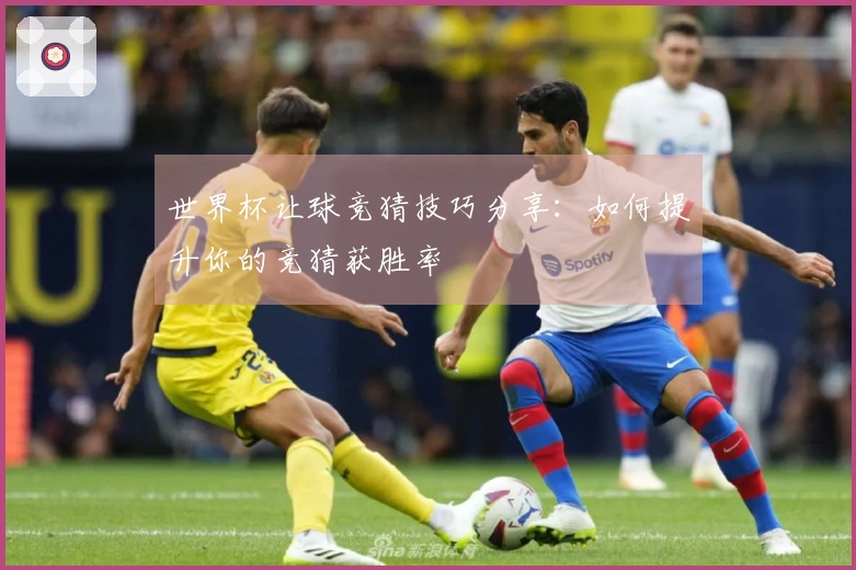 世界杯让球竞猜技巧分享：如何提升你的竞猜获胜率