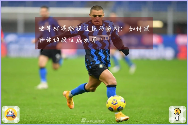 世界杯滚球投注技巧分析：如何提升你的投注成功率