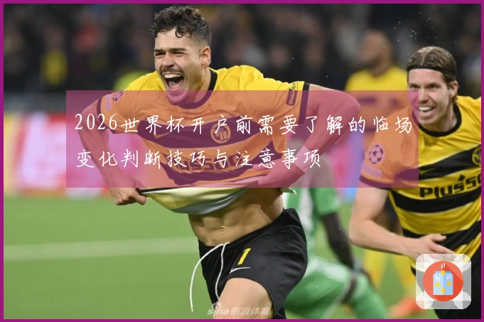 2026世界杯开户前需要了解的临场变化判断技巧与注意事项