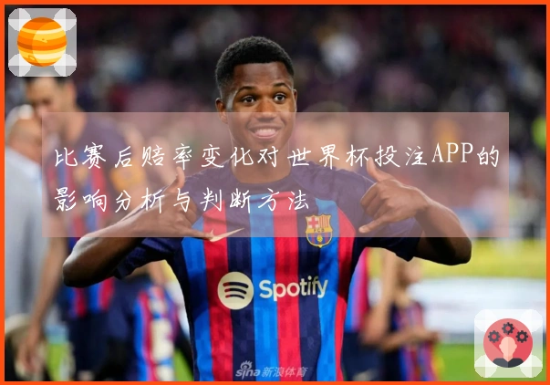 比赛后赔率变化对世界杯投注APP的影响分析与判断方法