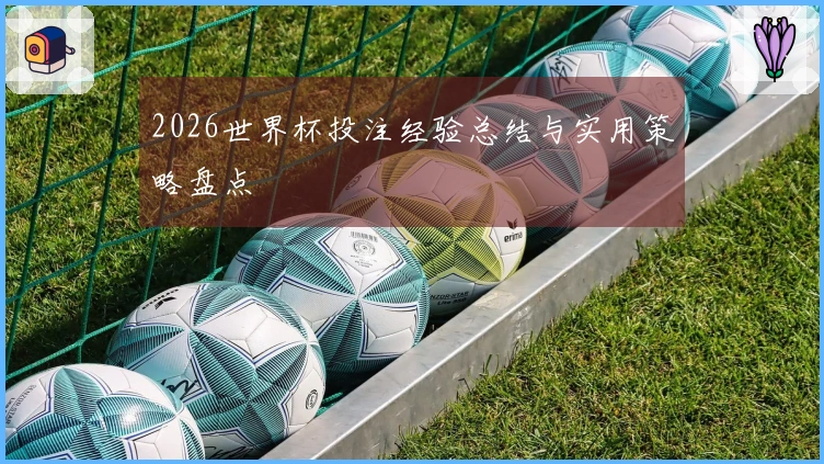 2026世界杯投注经验总结与实用策略盘点