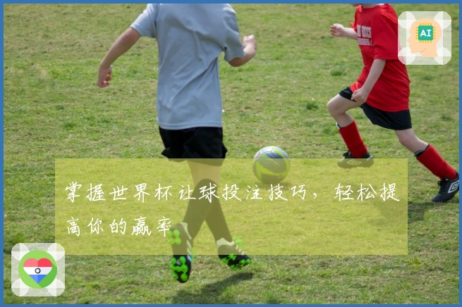 掌握世界杯让球投注技巧，轻松提高你的赢率