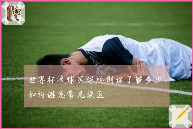 世界杯滚球买球规则你了解多少，如何避免常见误区