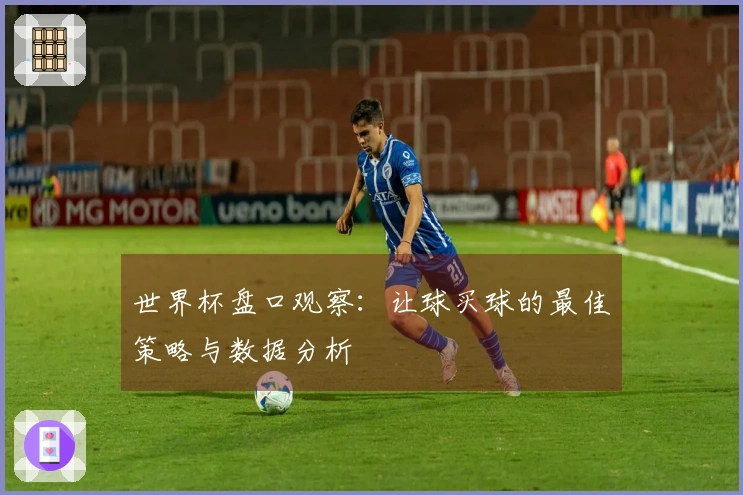 世界杯盘口观察：让球买球的最佳策略与数据分析