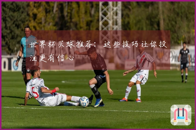 世界杯买球推荐：这些技巧让你投注更有信心