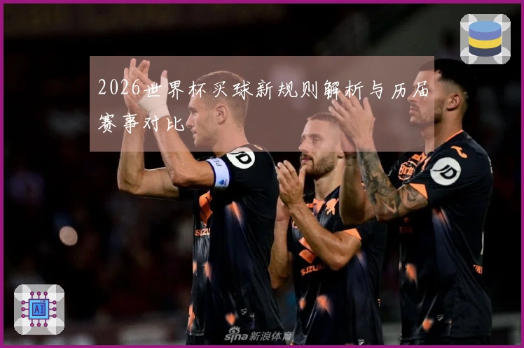 2026世界杯买球新规则解析与历届赛事对比