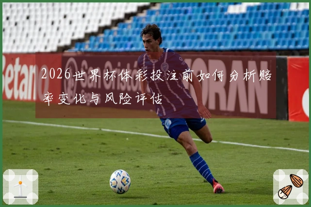 2026世界杯体彩投注前如何分析赔率变化与风险评估