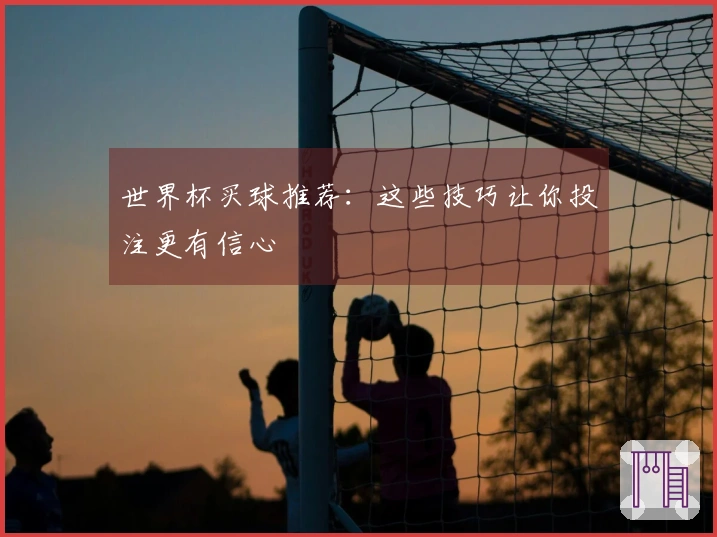 世界杯买球推荐：这些技巧让你投注更有信心