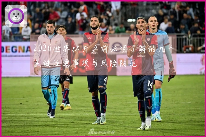2026世界杯开户前必须了解的几个关键注意事项与风险防范