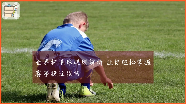 世界杯滚球规则解析 让你轻松掌握赛事投注技巧