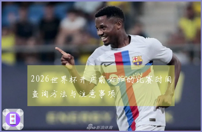 2026世界杯开户前必知的比赛时间查询方法与注意事项