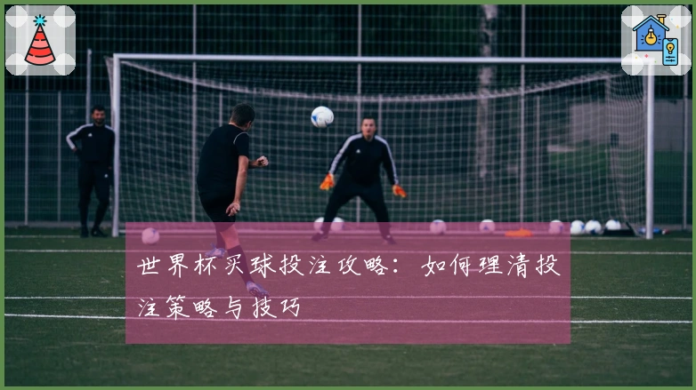 世界杯买球投注攻略:如何理清投注策略与技巧