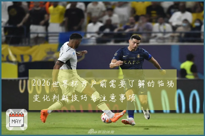 2026世界杯开户前需要了解的临场变化判断技巧与注意事项