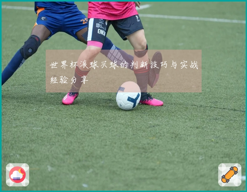 世界杯滚球买球的判断技巧与实战经验分享