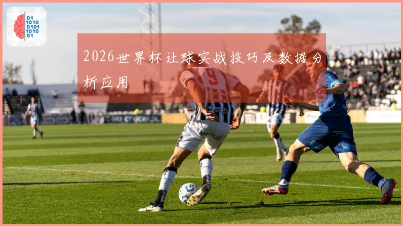2026世界杯让球实战技巧及数据分析应用