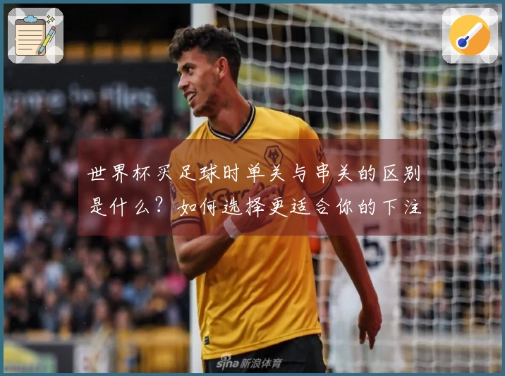 世界杯买足球时单关与串关的区别是什么？如何选择更适合你的下注方式？