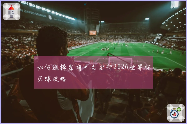如何选择靠谱平台进行2026世界杯买球攻略