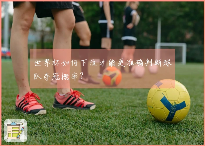 世界杯如何下注才能更准确判断球队夺冠概率？
