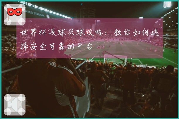 世界杯滚球买球攻略，教你如何选择安全可靠的平台