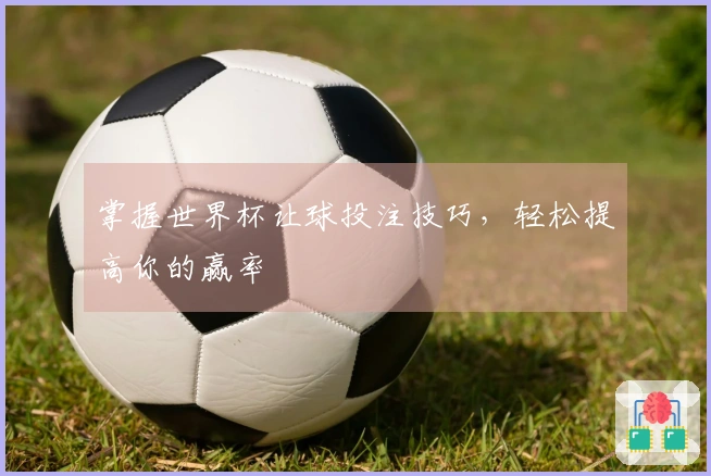 掌握世界杯让球投注技巧，轻松提高你的赢率