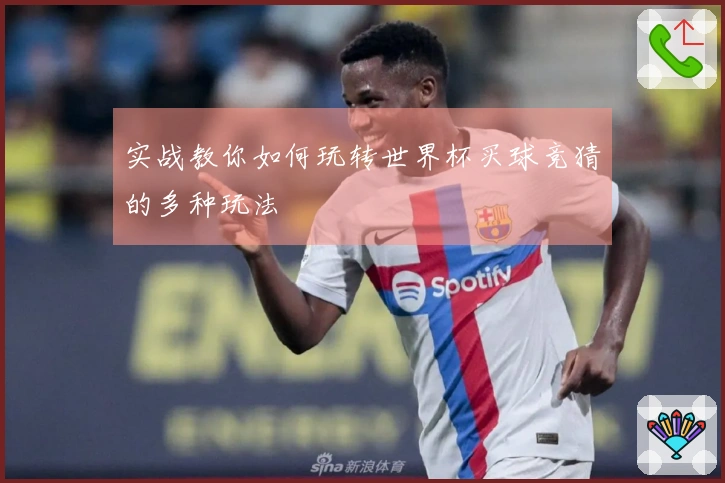 实战教你如何玩转世界杯买球竞猜的多种玩法