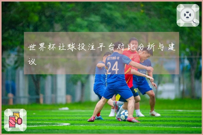 世界杯让球投注平台对比分析与建议