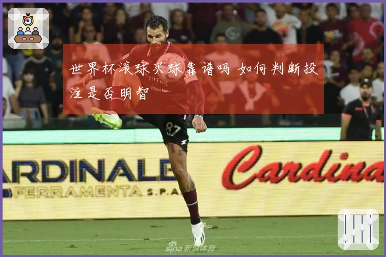 世界杯滚球买球靠谱吗 如何判断投注是否明智