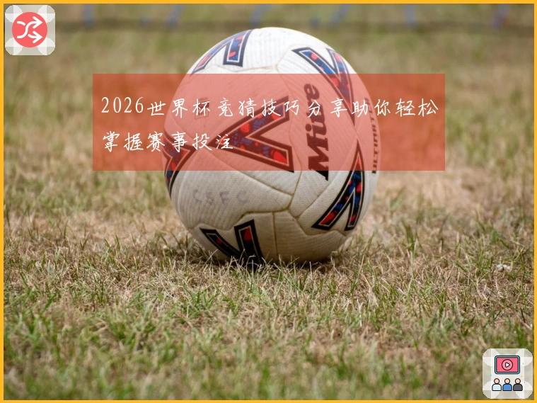 2026世界杯竞猜技巧分享助你轻松掌握赛事投注