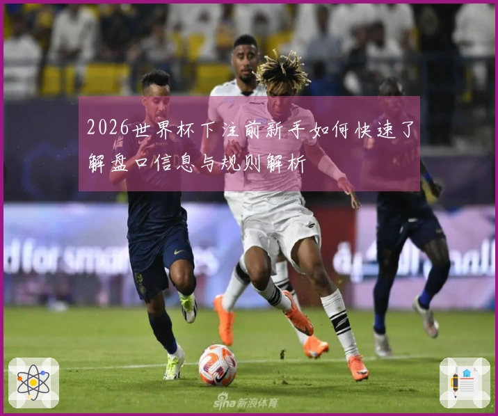 2026世界杯下注前新手如何快速了解盘口信息与规则解析