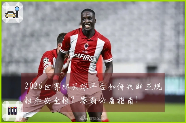 2026世界杯买球平台如何判断正规性和安全性？赛前必看指南！