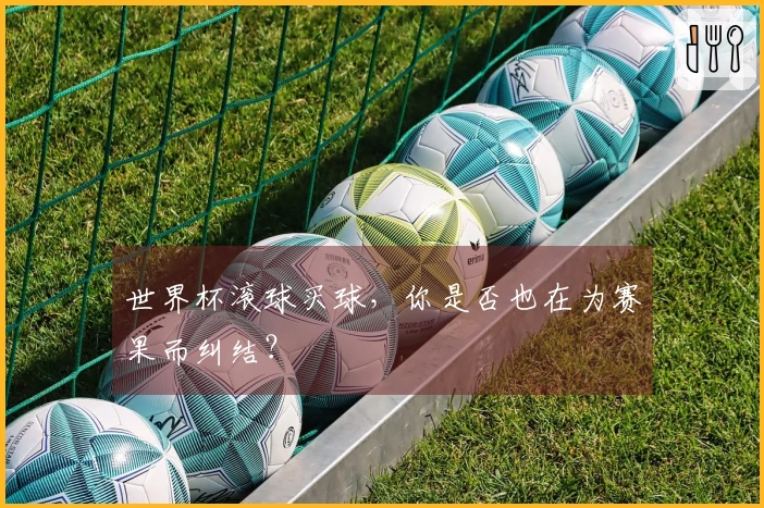 世界杯滚球买球，你是否也在为赛果而纠结？