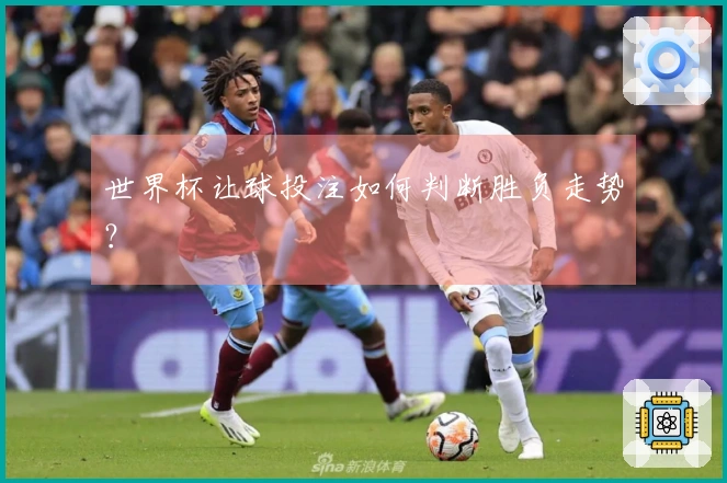 世界杯让球投注如何判断胜负走势？
