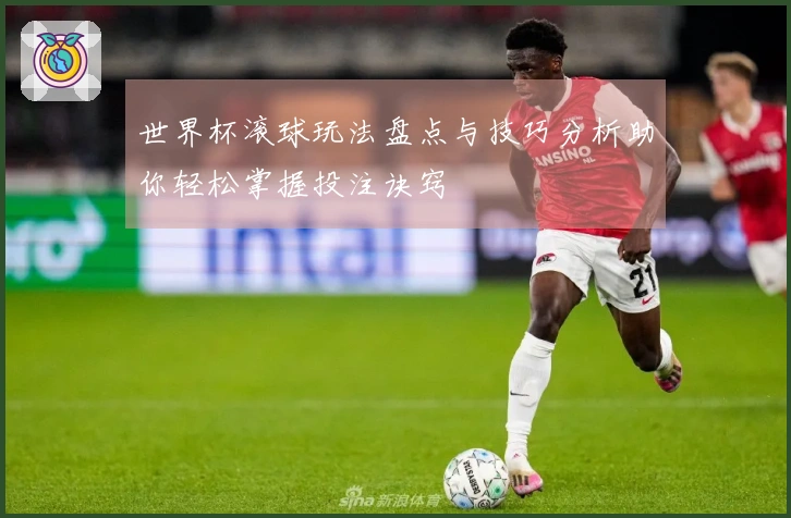 世界杯滚球玩法盘点与技巧分析助你轻松掌握投注诀窍