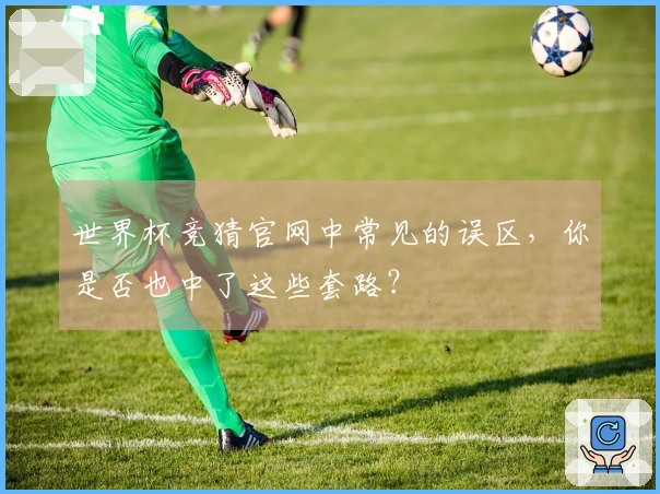 世界杯竞猜官网中常见的误区，你是否也中了这些套路？