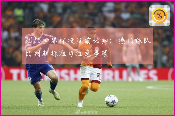 2026世界杯投注前必知：热门球队的判断标准与注意事项