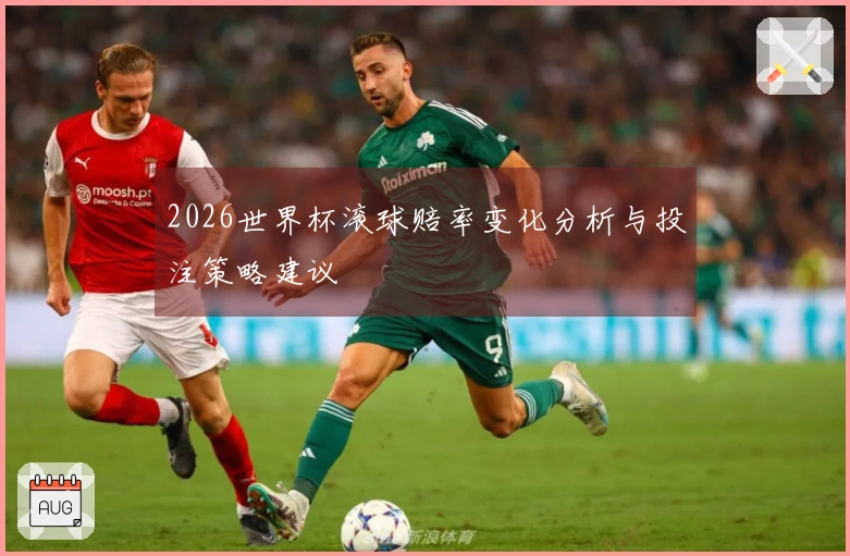 2026世界杯滚球赔率变化分析与投注策略建议