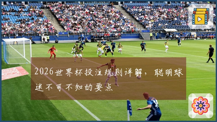 2026世界杯投注规则详解，聪明球迷不可不知的要点