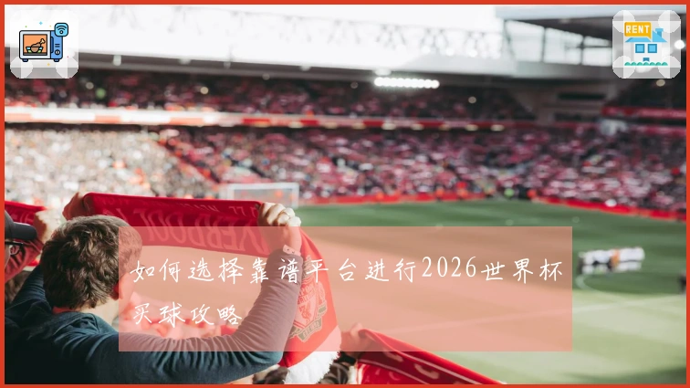 如何选择靠谱平台进行2026世界杯买球攻略