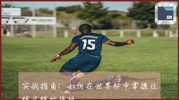 实战指南：如何在世界杯中掌握让球买球的技巧
