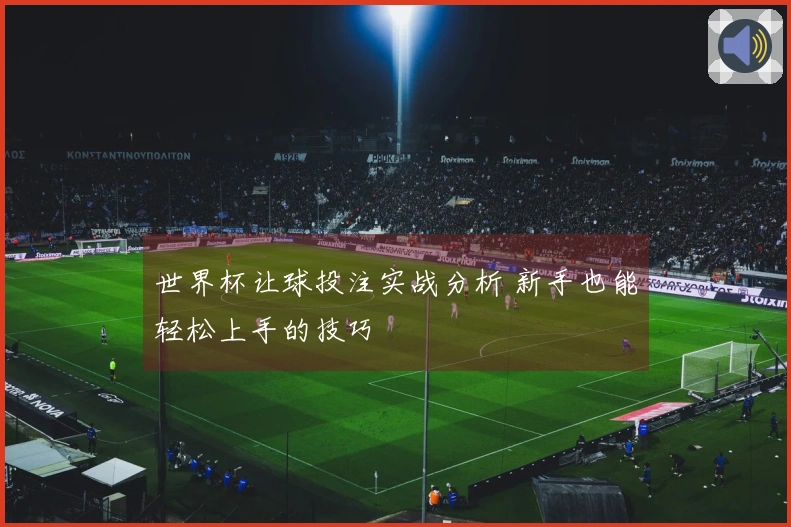 世界杯让球投注实战分析 新手也能轻松上手的技巧