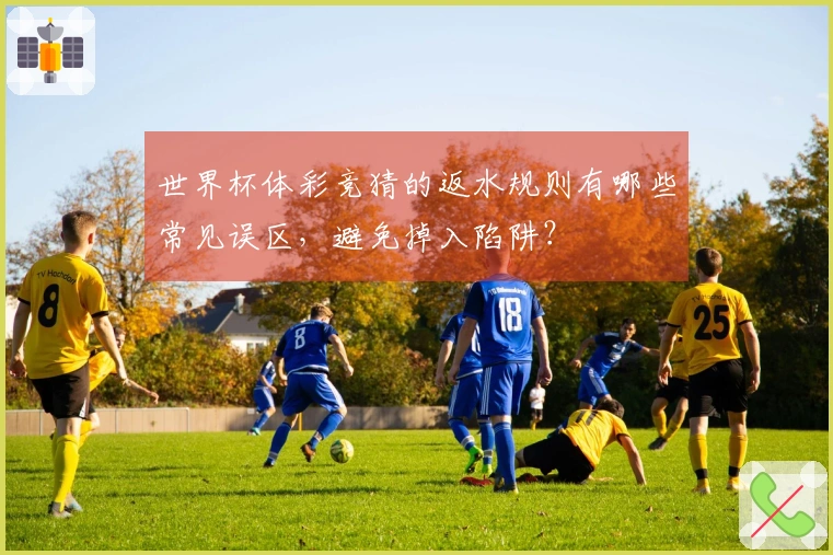 世界杯体彩竞猜的返水规则有哪些常见误区，避免掉入陷阱？